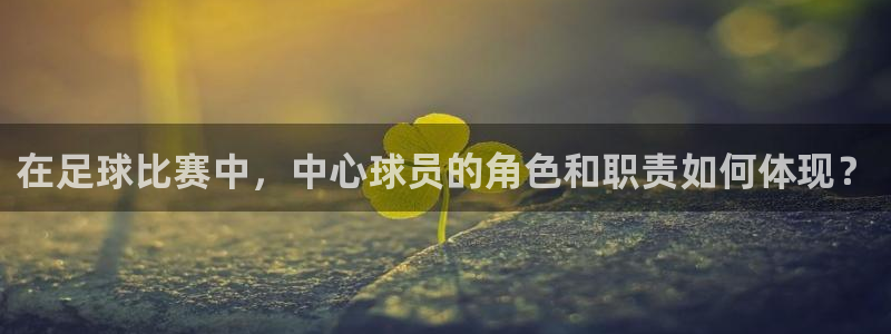  在足球比赛中，中心球员的角色和职责如何体现？