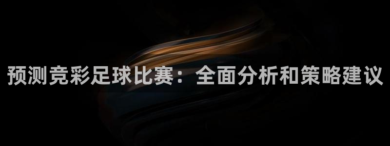 预测竞彩足球比赛：全面分析和策略建议