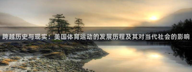 678体育官网：跨越历史与现实：美国体育运动的发展历程及其对当代社会的影响
