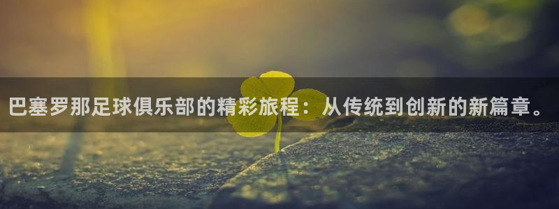 巴塞罗那足球俱乐部的精彩旅程：从传统